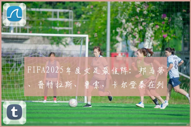 FIFA2025年度女足最佳阵：邦马蒂、普特拉斯、鲁索、卡尔登泰在列