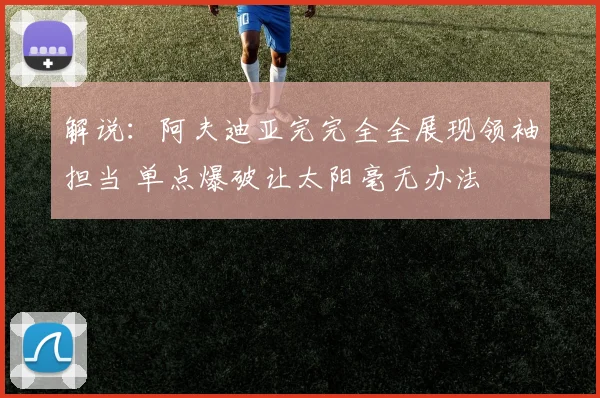 解说：阿夫迪亚完完全全展现领袖担当 单点爆破让太阳毫无办法