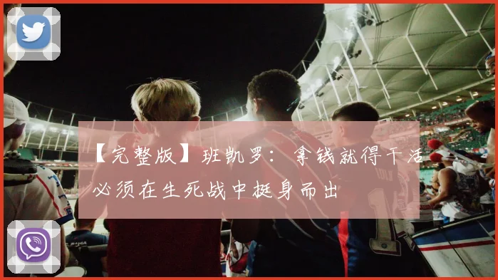 【完整版】班凯罗：拿钱就得干活 必须在生死战中挺身而出