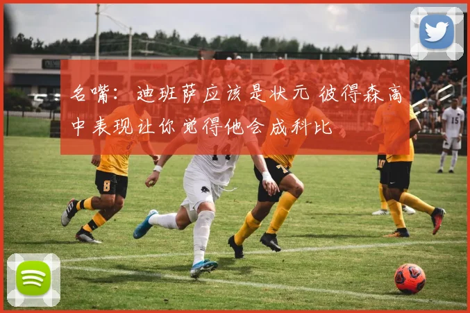 名嘴：迪班萨应该是状元 彼得森高中表现让你觉得他会成科比
