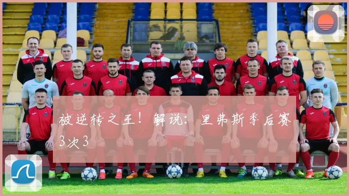 被逆转之王！解说：里弗斯季后赛3次3