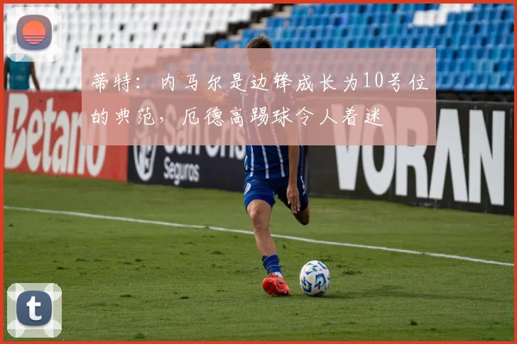 蒂特：内马尔是边锋成长为10号位的典范，厄德高踢球令人着迷