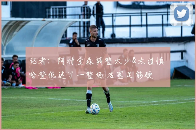 记者：阿特金森调整太少&太谨慎 哈登低迷了一整场 活塞足够硬