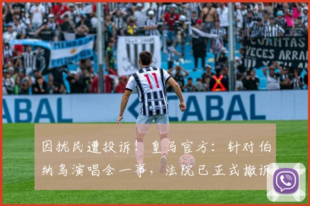 因扰民遭投诉！皇马官方：针对伯纳乌演唱会一事，法院已正式撤诉