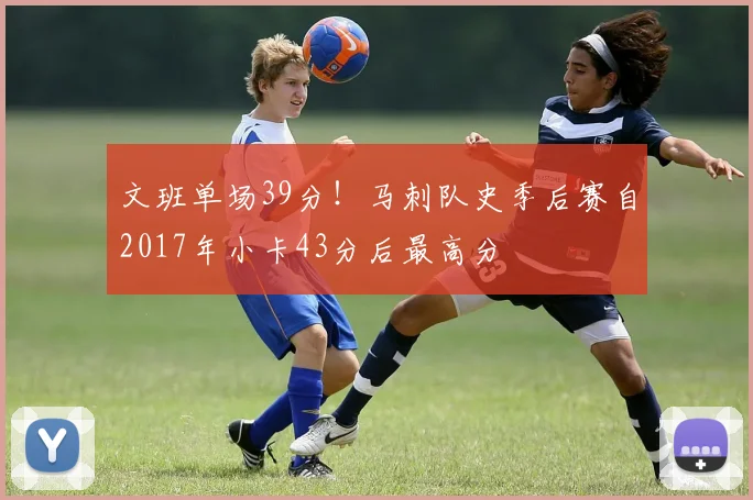 文班单场39分！马刺队史季后赛自2017年小卡43分后最高分